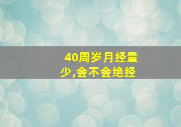 40周岁月经量少,会不会绝经