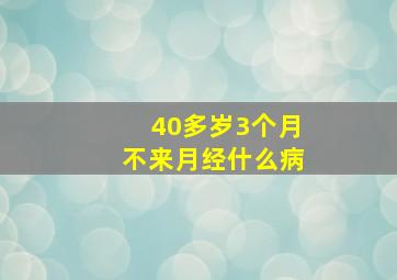 40多岁3个月不来月经什么病