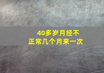 40多岁月经不正常几个月来一次