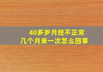 40多岁月经不正常几个月来一次怎么回事