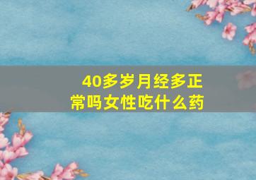 40多岁月经多正常吗女性吃什么药