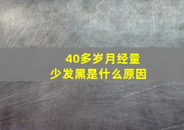 40多岁月经量少发黑是什么原因