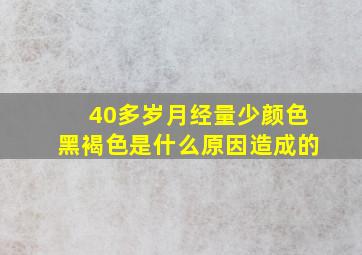 40多岁月经量少颜色黑褐色是什么原因造成的