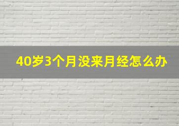 40岁3个月没来月经怎么办