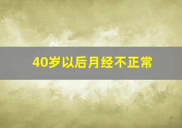 40岁以后月经不正常