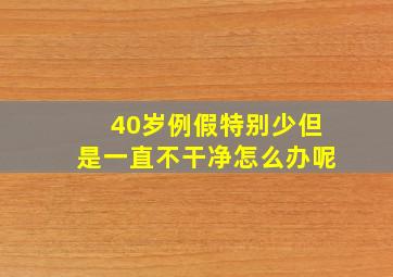 40岁例假特别少但是一直不干净怎么办呢