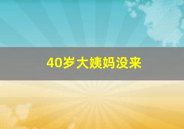 40岁大姨妈没来