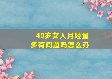 40岁女人月经量多有问题吗怎么办