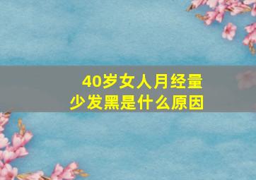 40岁女人月经量少发黑是什么原因