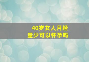 40岁女人月经量少可以怀孕吗