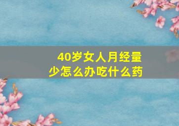 40岁女人月经量少怎么办吃什么药