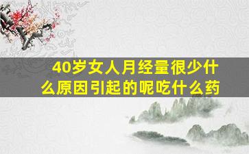 40岁女人月经量很少什么原因引起的呢吃什么药