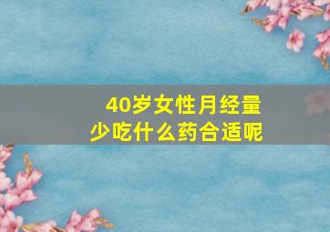 40岁女性月经量少吃什么药合适呢