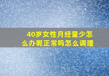 40岁女性月经量少怎么办呢正常吗怎么调理