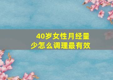 40岁女性月经量少怎么调理最有效