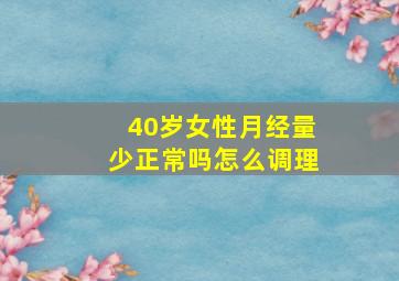 40岁女性月经量少正常吗怎么调理