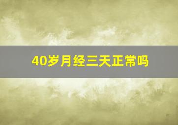 40岁月经三天正常吗