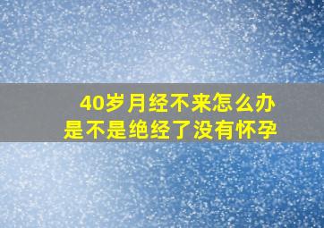 40岁月经不来怎么办是不是绝经了没有怀孕