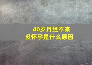 40岁月经不来没怀孕是什么原因