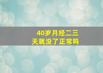 40岁月经二三天就没了正常吗