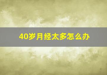 40岁月经太多怎么办