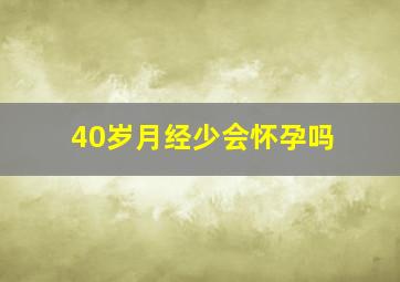 40岁月经少会怀孕吗