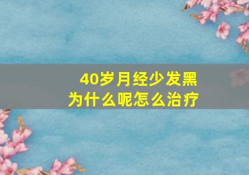 40岁月经少发黑为什么呢怎么治疗