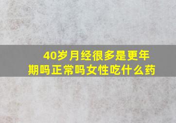 40岁月经很多是更年期吗正常吗女性吃什么药