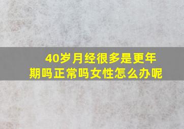 40岁月经很多是更年期吗正常吗女性怎么办呢