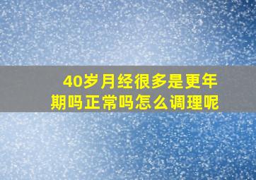 40岁月经很多是更年期吗正常吗怎么调理呢