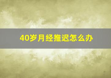 40岁月经推迟怎么办