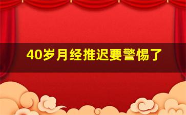 40岁月经推迟要警惕了