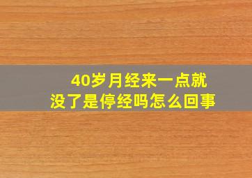 40岁月经来一点就没了是停经吗怎么回事