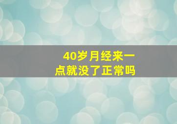 40岁月经来一点就没了正常吗