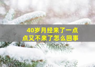 40岁月经来了一点点又不来了怎么回事