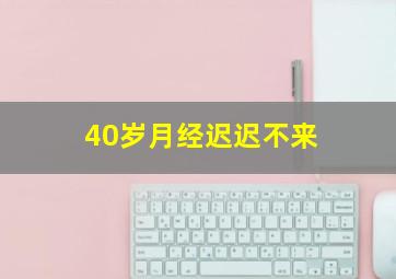 40岁月经迟迟不来