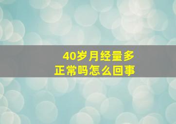 40岁月经量多正常吗怎么回事