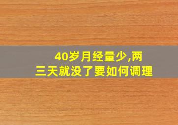 40岁月经量少,两三天就没了要如何调理