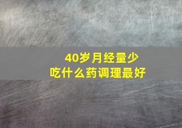 40岁月经量少吃什么药调理最好