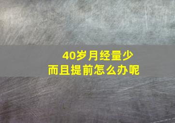 40岁月经量少而且提前怎么办呢