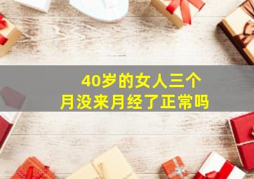 40岁的女人三个月没来月经了正常吗