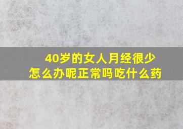 40岁的女人月经很少怎么办呢正常吗吃什么药