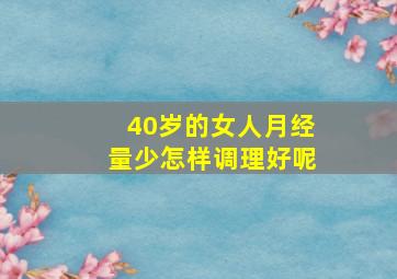 40岁的女人月经量少怎样调理好呢