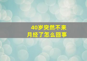 40岁突然不来月经了怎么回事