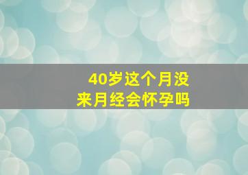 40岁这个月没来月经会怀孕吗