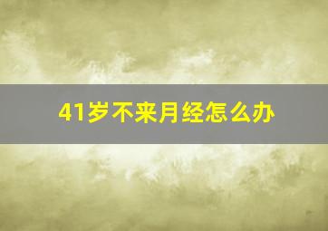 41岁不来月经怎么办