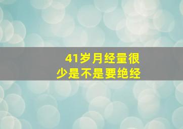 41岁月经量很少是不是要绝经