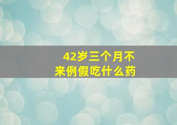 42岁三个月不来例假吃什么药