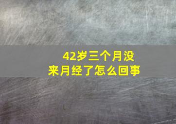 42岁三个月没来月经了怎么回事