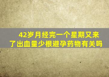 42岁月经完一个星期又来了出血量少根避孕药物有关吗